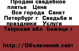 Продам свадебное платье › Цена ­ 15 000 - Все города, Санкт-Петербург г. Свадьба и праздники » Услуги   . Тверская обл.,Бежецк г.